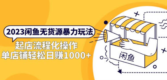 2023闲鱼无货源暴力玩法，起店流程化操作，单店铺轻松日赚1000+