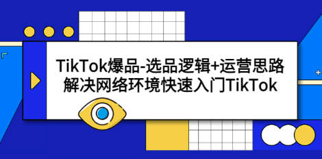 TikTok爆品-选品逻辑+运营思路：解决网络环境快速入门TikTok