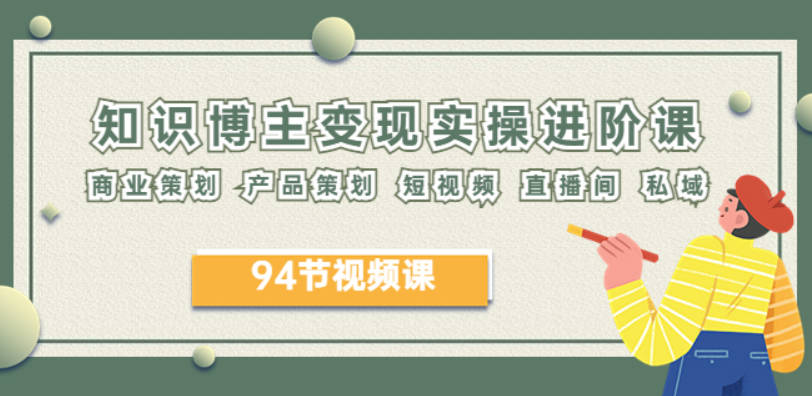 2023年知识-博主变现实操进阶课：商业策划 产品策划 短视频 直播间 私域