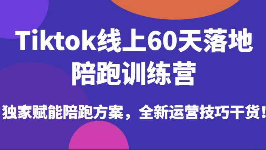 Tiktok线上60天落地陪跑训练营，独家赋能陪跑方案，全新运营技巧干货