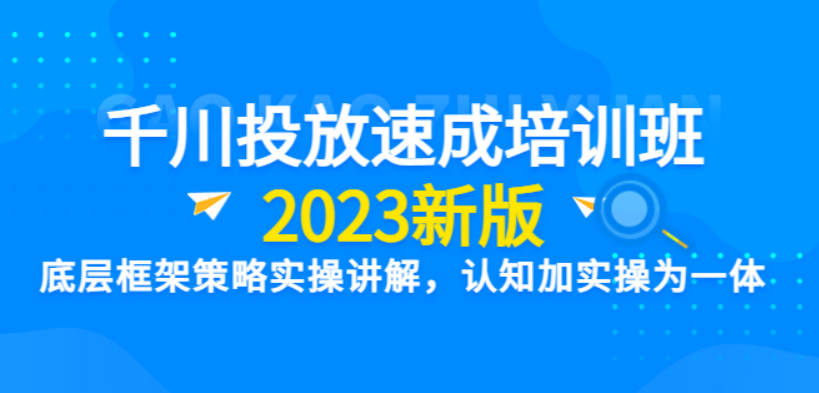 千川投放速成培训班【2023新版】底层框架策略实操讲解，认知加实操为一体