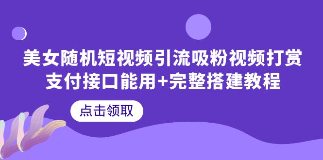 女随机短视频引流吸粉视频打赏支付接口能用+完整搭建教程