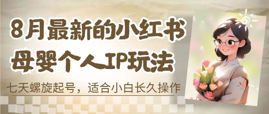 8月最新的小红书母婴个人IP玩法，七天螺旋起号 小白长久操作(附带全部教程)