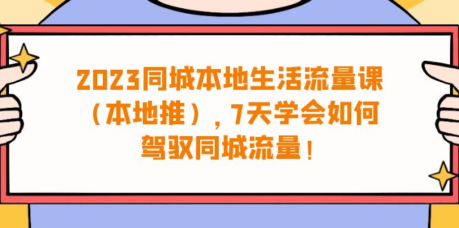 2023同城本地生活·流量课（本地推），7天学会如何驾驭同城流量（31节课）