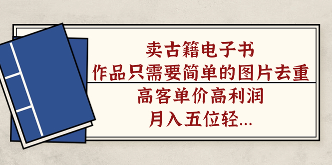 卖古籍电子书，作品只需要简单的图片去重，高客单价高利润，月入五位轻