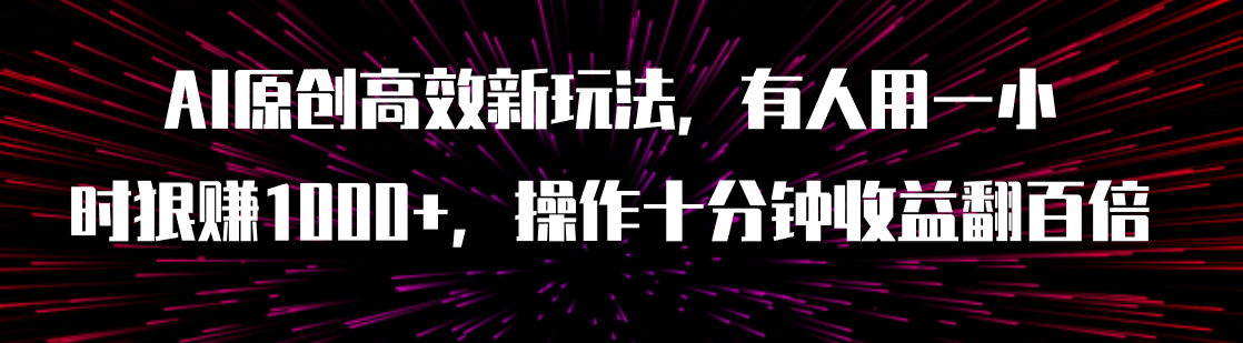 AI原创高效新玩法，有人用一小时狠赚1000+操作十分钟收益翻百倍（附软件)