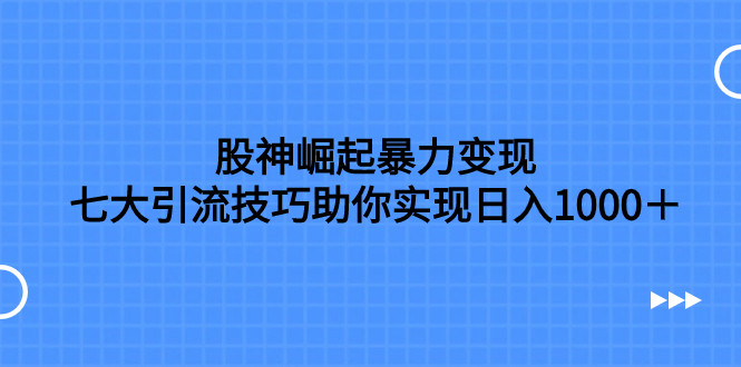 股神崛起暴力变现，七大引流技巧助你实现日入1000＋