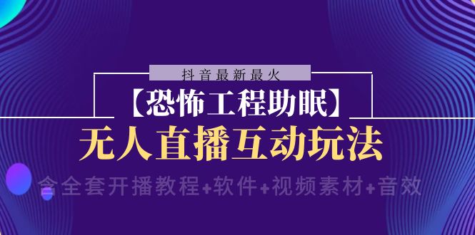抖音最新最火【恐怖工程助眠】无人直播互动玩法（含全套开播教程+软件）