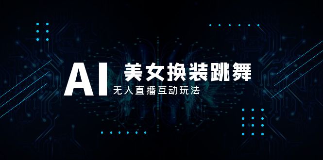抖音最新最火【AI美女换装跳舞】无人直播互动玩法（含全套开播教程+软件）