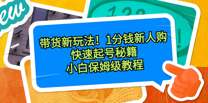 带货新玩法！1分钱新人购，快速起号秘籍！小白保姆级教程