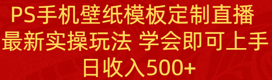 PS手机壁纸模板定制直播 最新实操玩法 学会即可上手 日收入500+