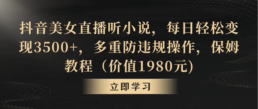 抖音美女直播听小说，每日轻松变现3500+，多重防违规操作，保姆教程