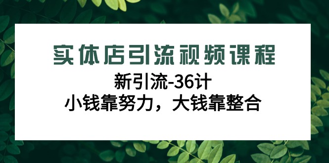 实体店引流视频课程，新引流-36计，小钱靠努力，大钱靠整合（48节-无水印）