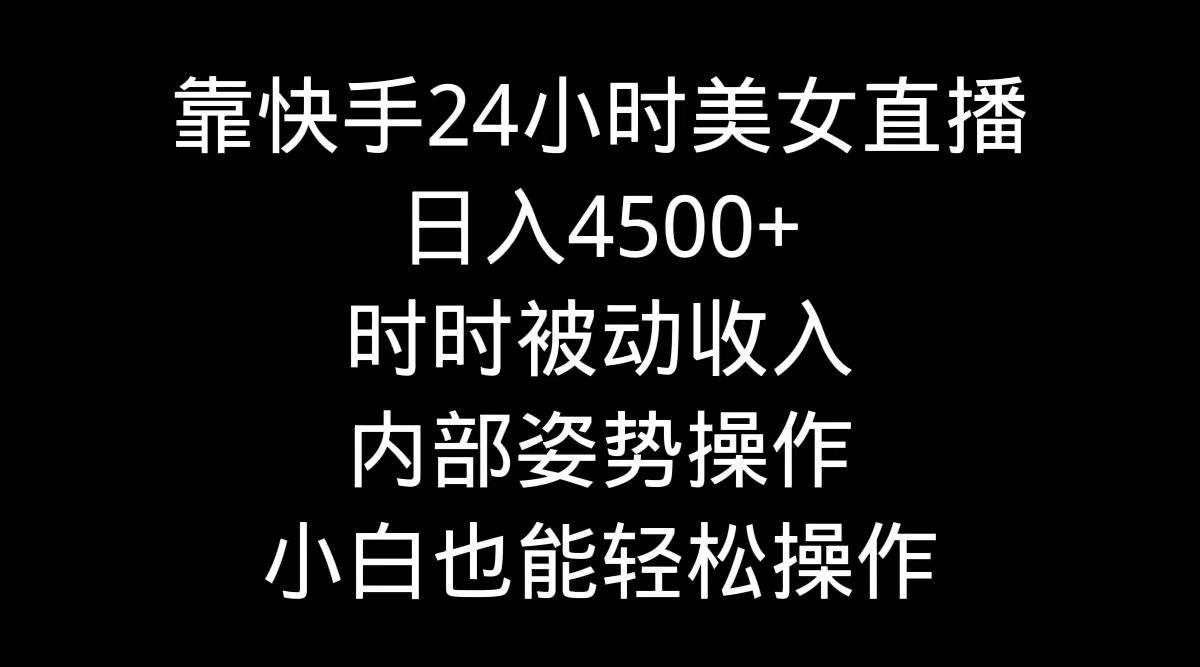 靠快手美女24小时直播，日入4500+，时时被动收入，内部姿势操作