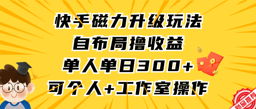 快手磁力升级玩法，自布局撸收益，单人单日300+，个人工作室均可操作