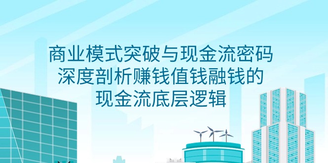 商业模式 突破与现金流密码，深度剖析赚钱值钱融钱的现金流底层逻辑