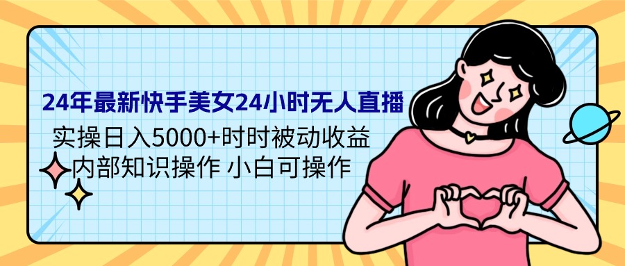 最新快手美女24小时无人直播 实操日入5000+时时被动收益