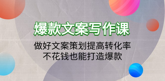 爆款文案写作课：做好文案策划提高转化率，不花钱也能打造爆款（19节课）