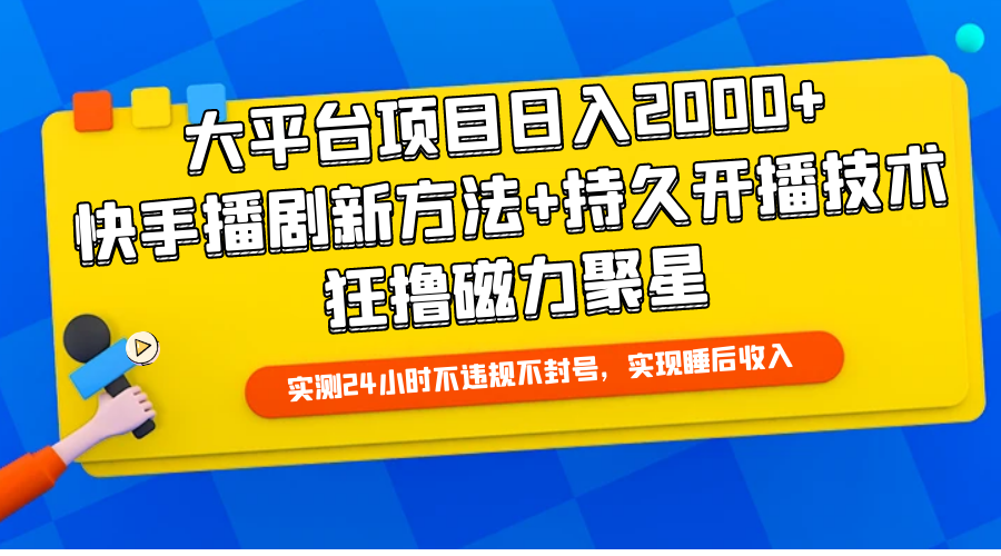 大平台项目日入2000+，快手播剧新方法+持久开播技术，狂撸磁力聚星