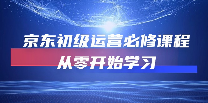 京东初级运营必修课程，从零开始学习（49节课）