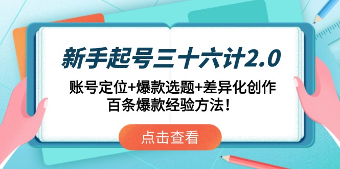 新手起号三十六计2.0：账号定位+爆款选题+差异化创作，百条爆款经验方法