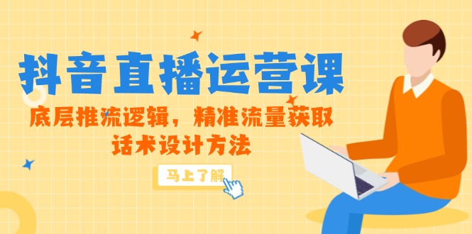抖音直播运营课，底层推流逻辑，精准流量获取，话术设计方法