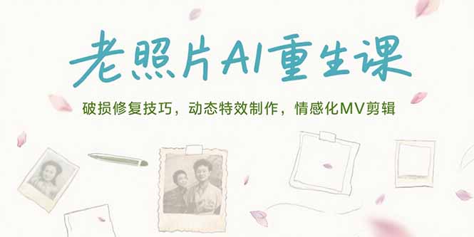 照片AI重生课，破损修复技巧，动态特效制作，情感化MV剪辑