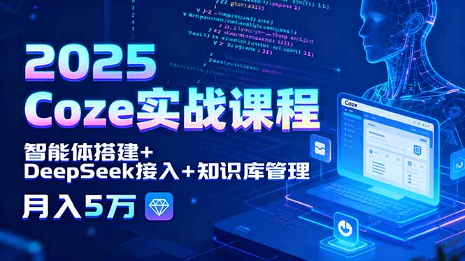 2025 Coze实战课程，智能体搭建+DeepSeek接入+知识库管理