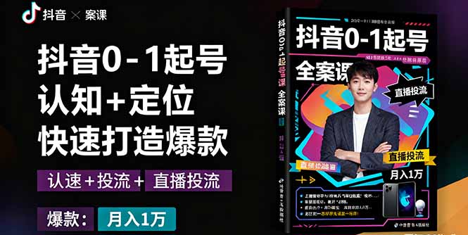 抖音0-1起号全案课:认知+定位+直播投流+快速打造爆款