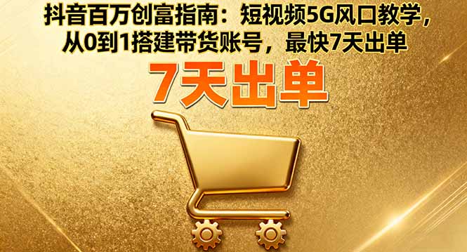 抖音百万创富指南:短视频5G风口教学,从0到1搭建带货账号,最快7天出单