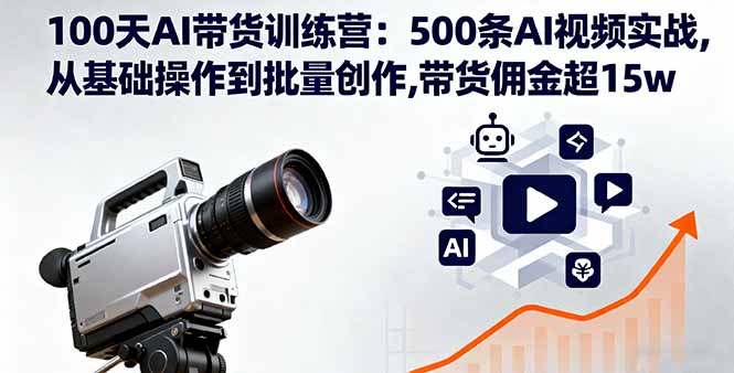 100天AI带货训练营:500条AI视频实战,从基础操作到批量创作,带货佣金超15w