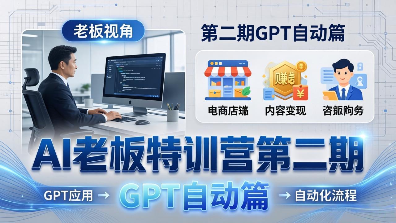 AI老板特训营第二期GPT自动篇：GPT应用+赚钱案例+自动化流程，老板AI降本增效课