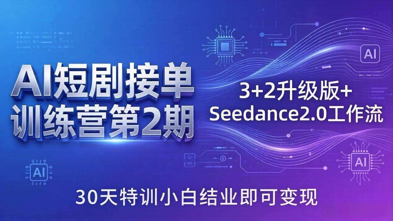 AI短剧接单训练营第1、2期合集：3+2升级版+Seedance2.0工作流，30天特训小白结业即可变现