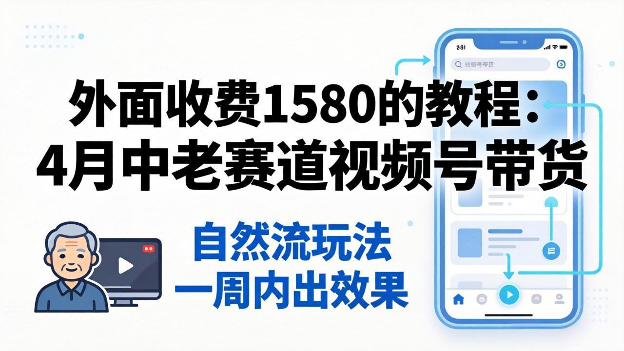 外面收费1580的教程：中老年赛道视频号带货，自然流玩法一周内可以出效果