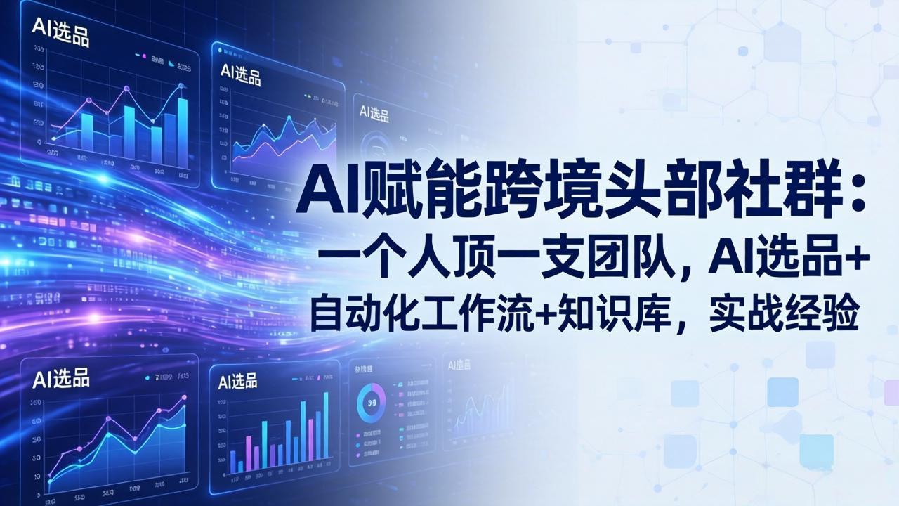 AI赋能跨境头部社群：一个人顶一支团队，AI选品+自动化工作流+知识库，实战经验