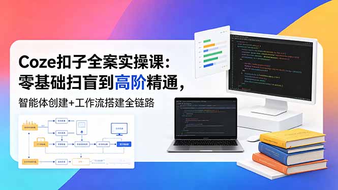 Coze扣子全案实操课：零基础扫盲到高阶精通，智能体创建+工作流搭建全链路